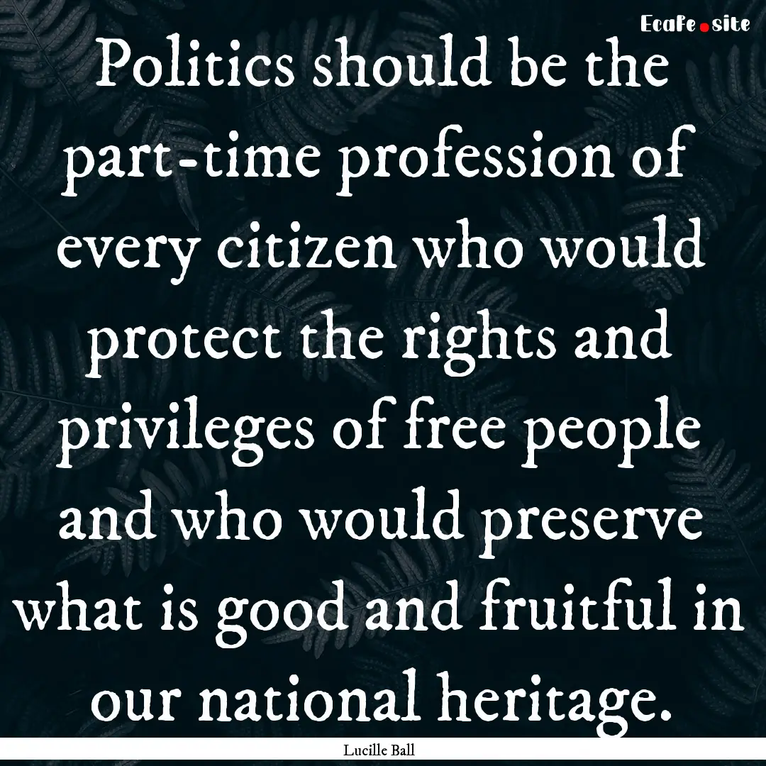 Politics should be the part-time profession.... : Quote by Lucille Ball