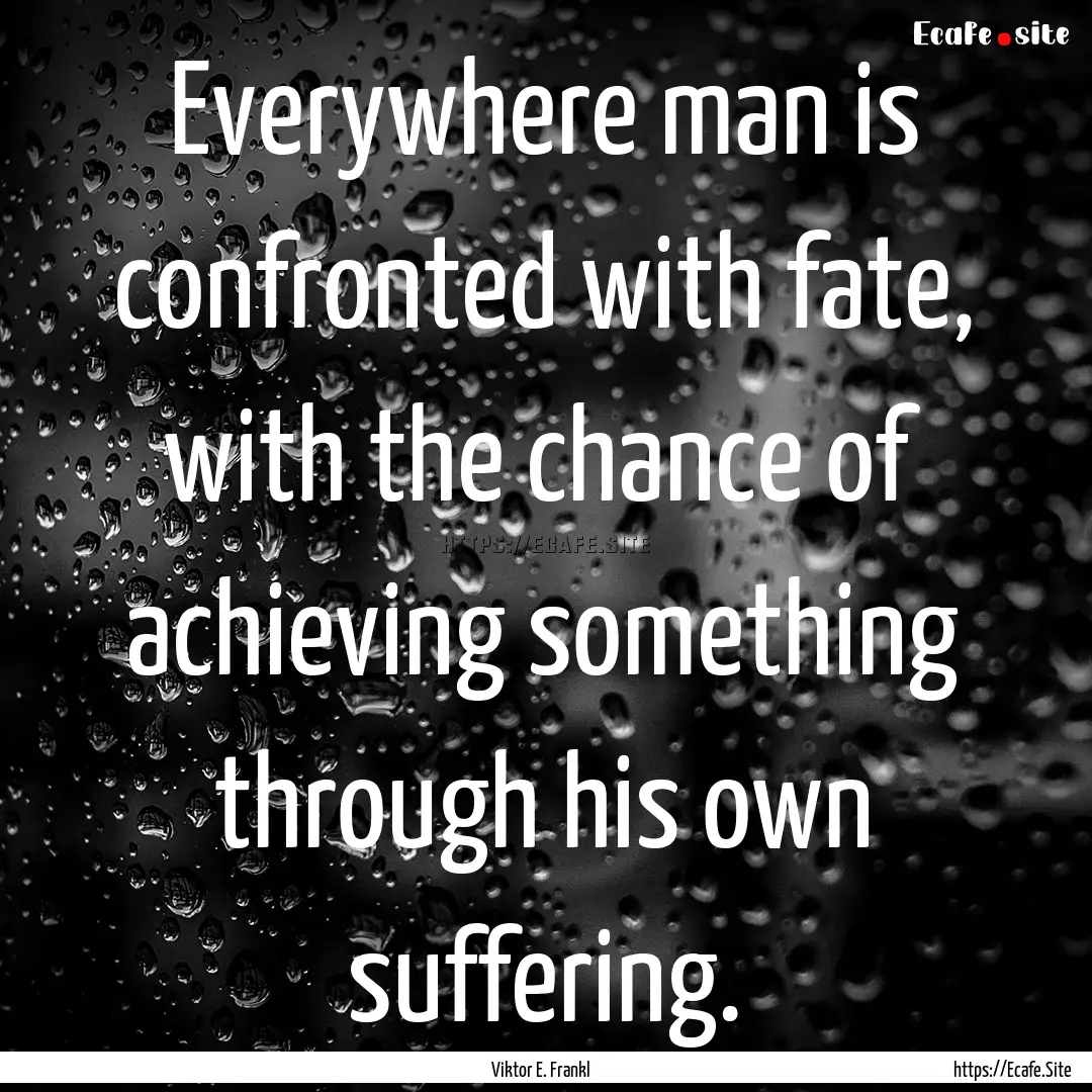 Everywhere man is confronted with fate, with.... : Quote by Viktor E. Frankl