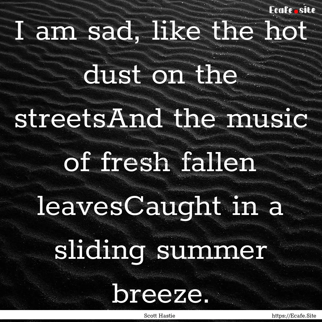 I am sad, like the hot dust on the streetsAnd.... : Quote by Scott Hastie