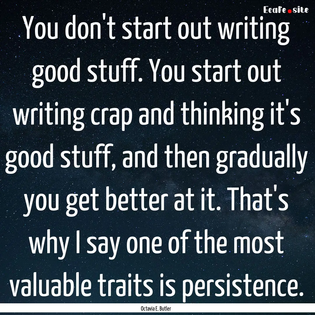 You don't start out writing good stuff. You.... : Quote by Octavia E. Butler