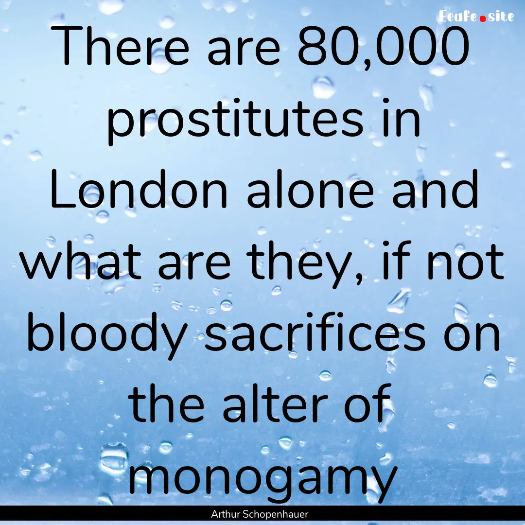 There are 80,000 prostitutes in London alone.... : Quote by Arthur Schopenhauer