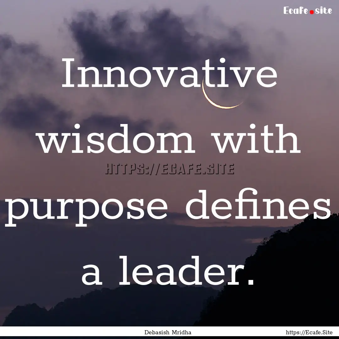 Innovative wisdom with purpose defines a.... : Quote by Debasish Mridha