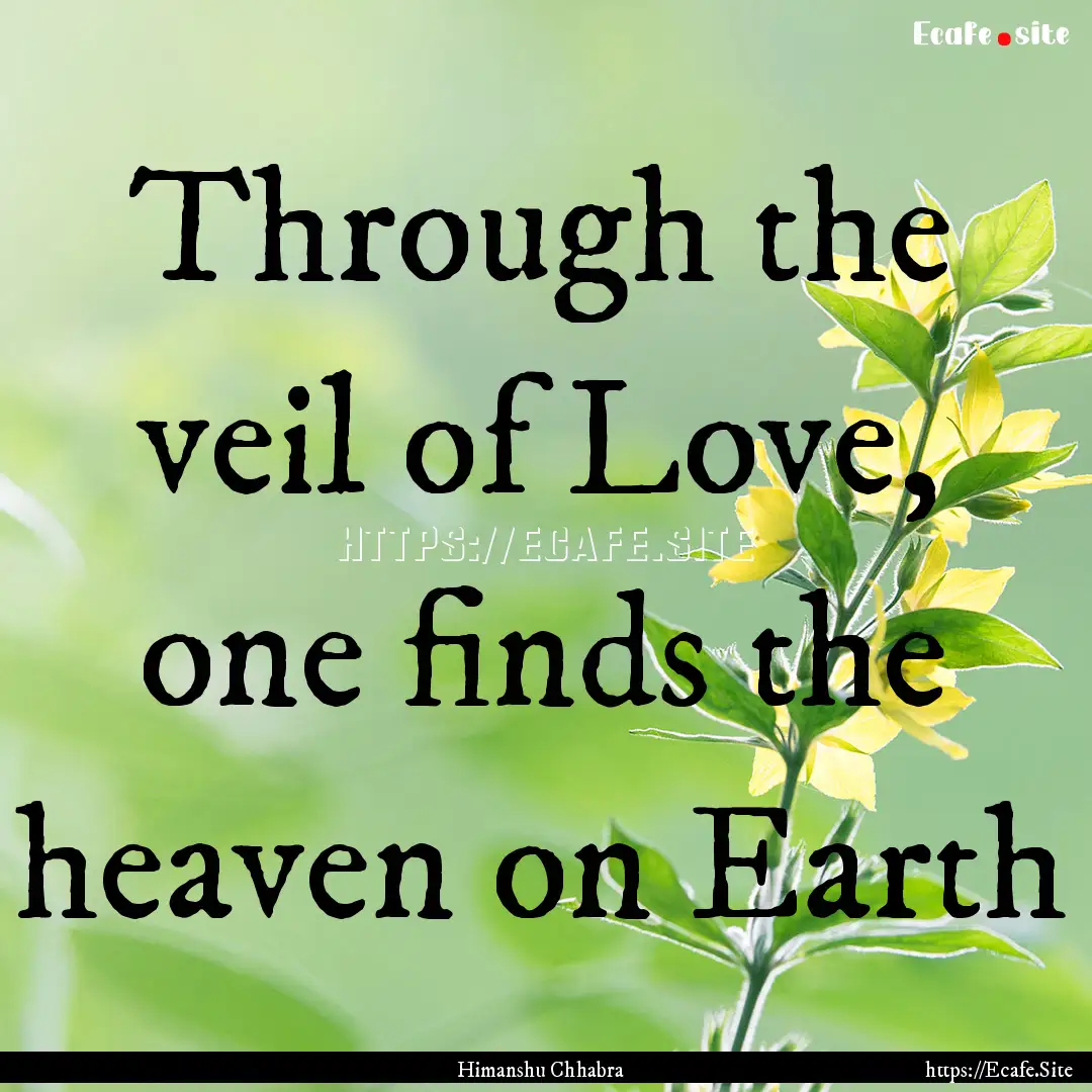 Through the veil of Love, one finds the heaven.... : Quote by Himanshu Chhabra