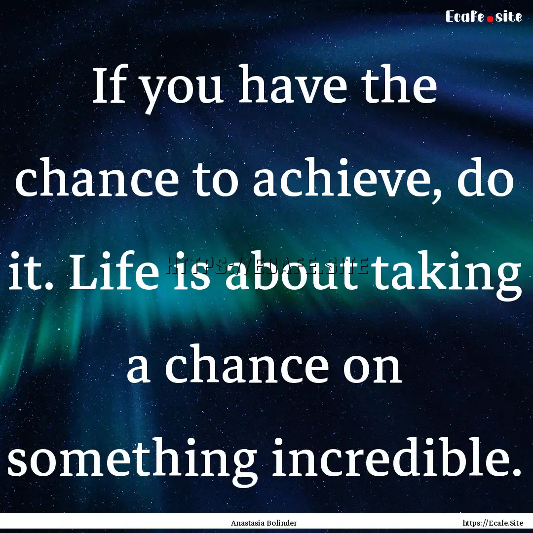 If you have the chance to achieve, do it..... : Quote by Anastasia Bolinder