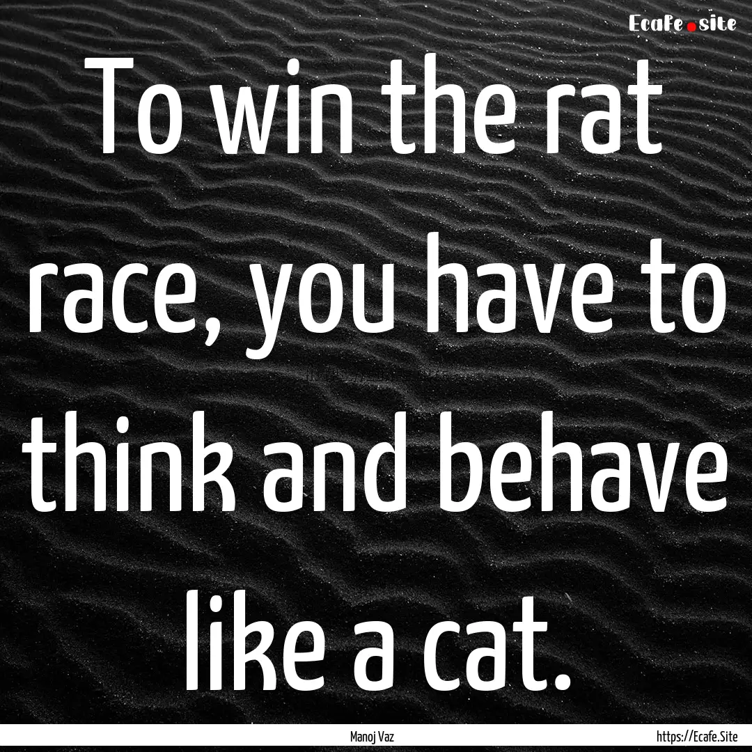 To win the rat race, you have to think and.... : Quote by Manoj Vaz