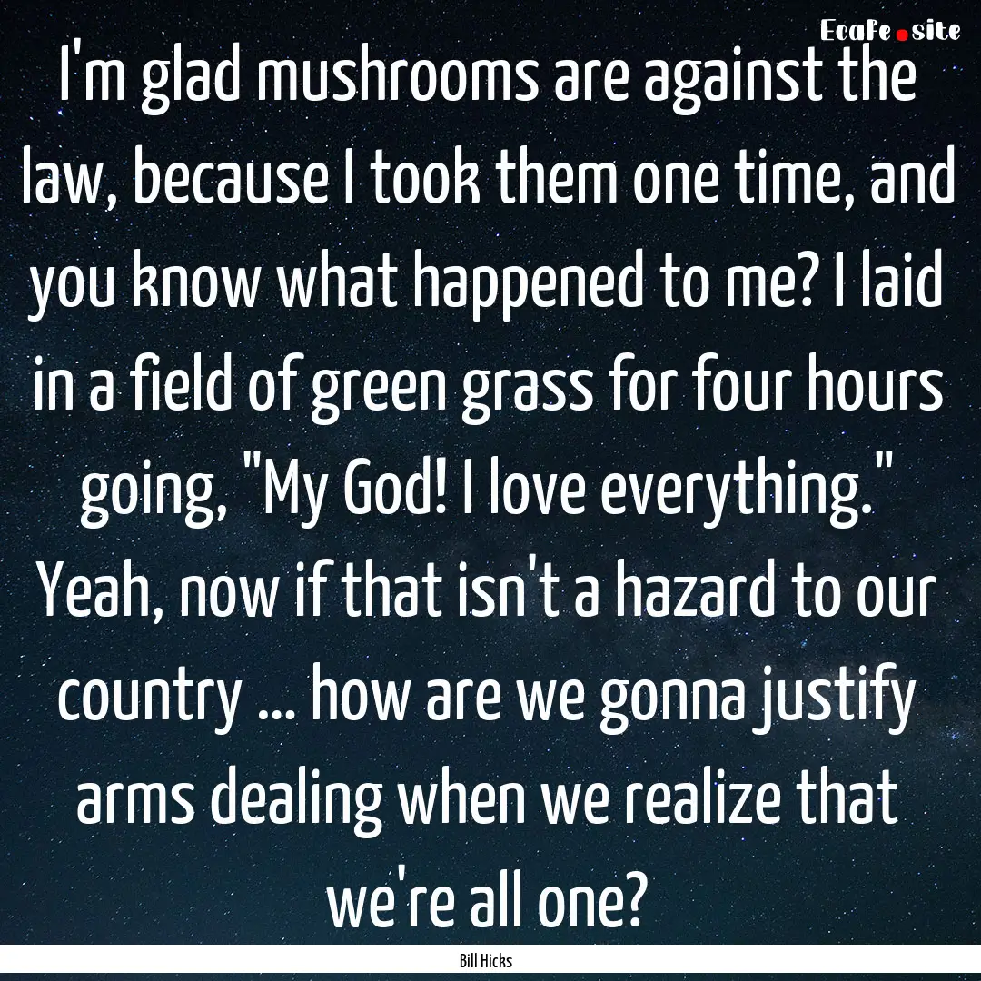 I'm glad mushrooms are against the law, because.... : Quote by Bill Hicks