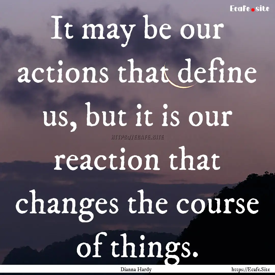 It may be our actions that define us, but.... : Quote by Dianna Hardy