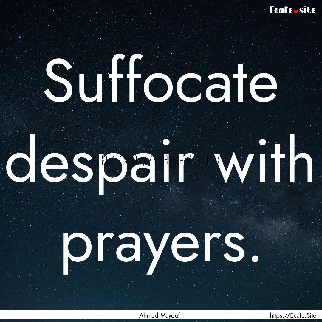 Suffocate despair with prayers. : Quote by Ahmed Mayouf