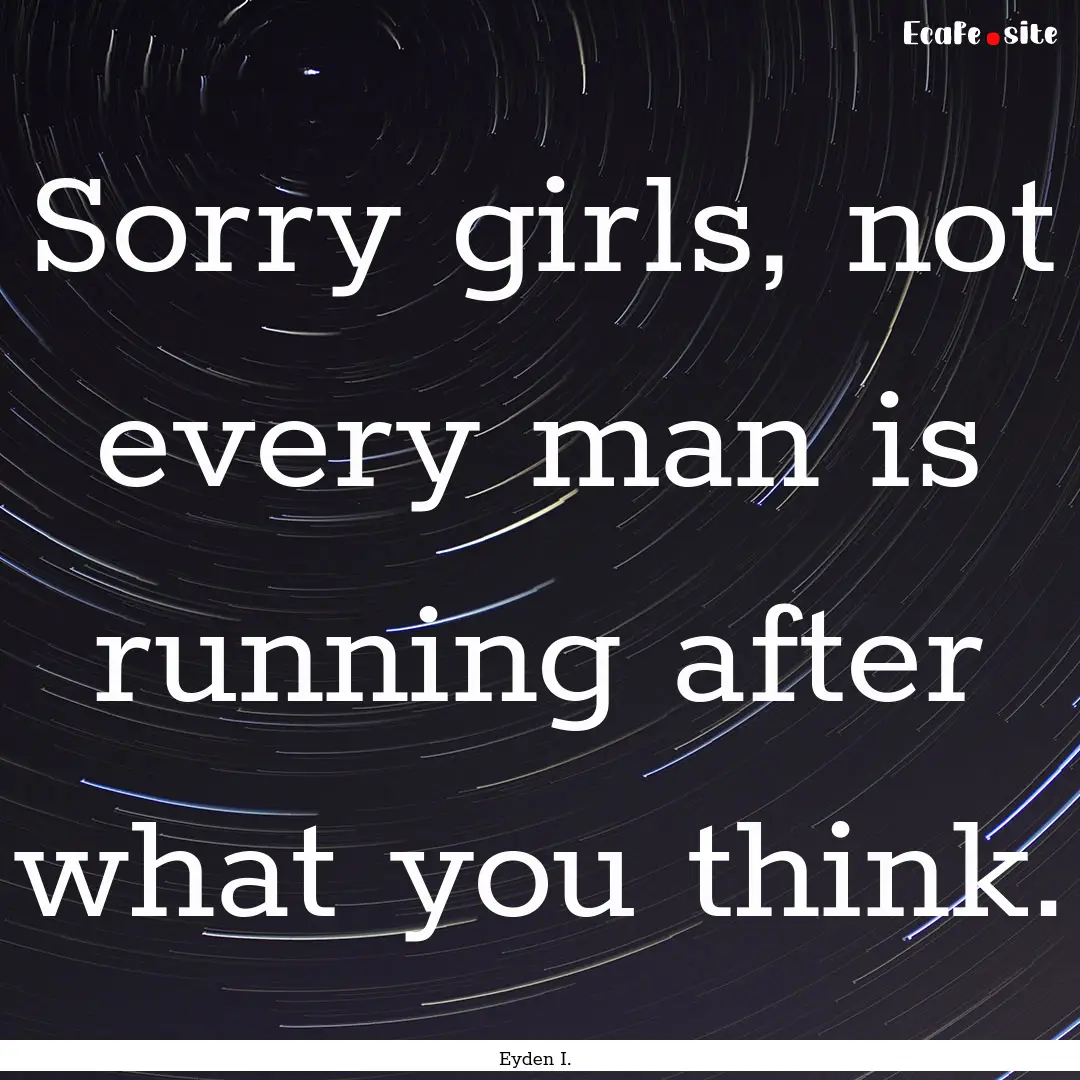 Sorry girls, not every man is running after.... : Quote by Eyden I.