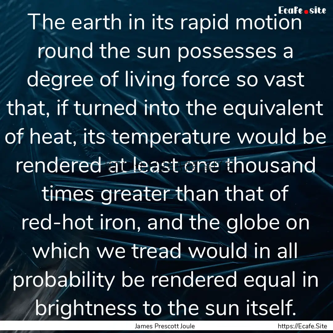 The earth in its rapid motion round the sun.... : Quote by James Prescott Joule