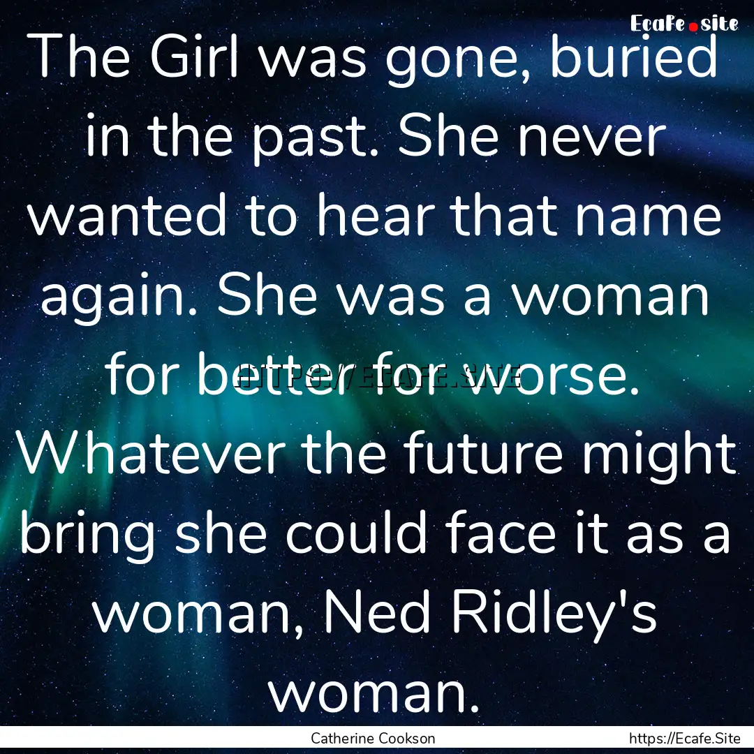 The Girl was gone, buried in the past. She.... : Quote by Catherine Cookson