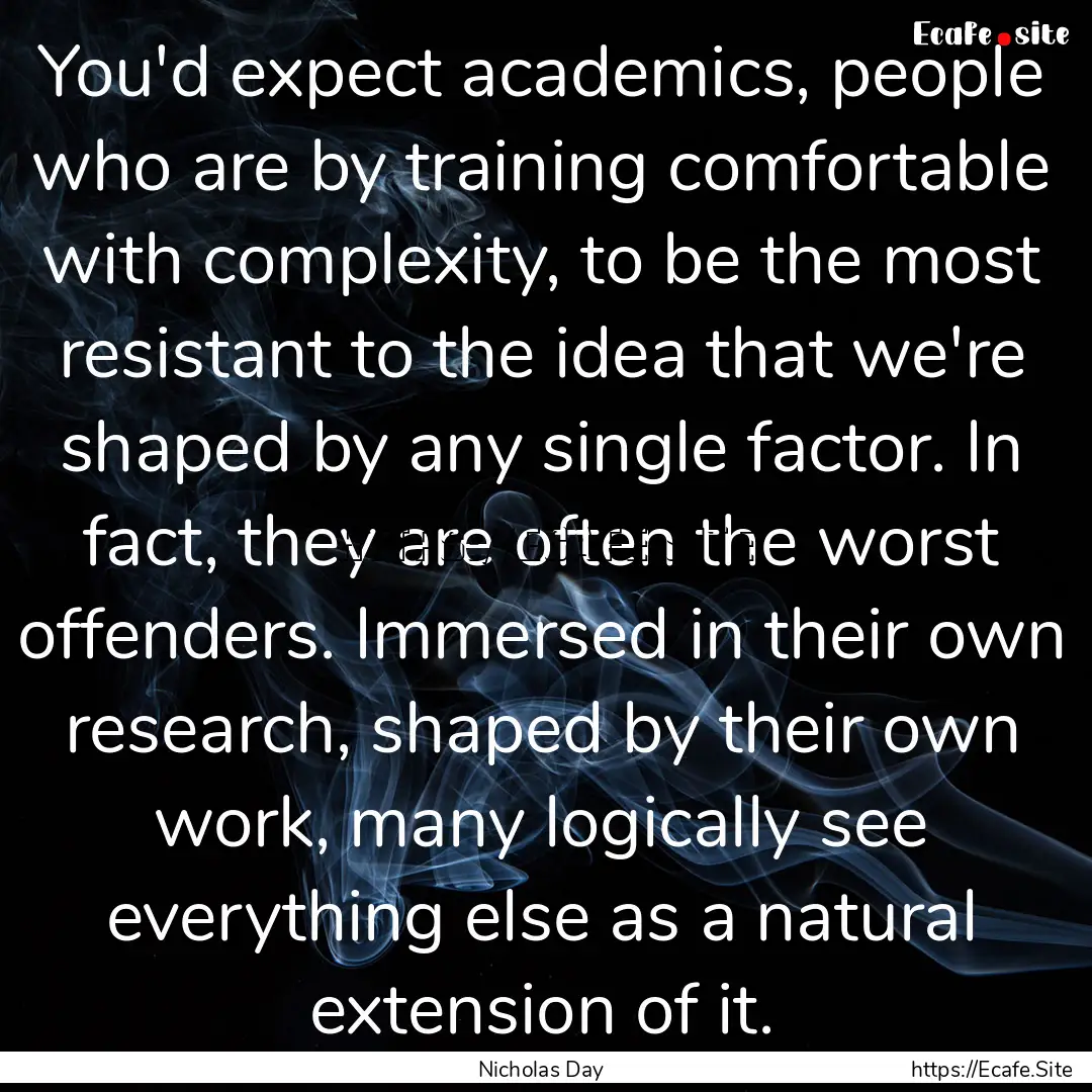 You'd expect academics, people who are by.... : Quote by Nicholas Day