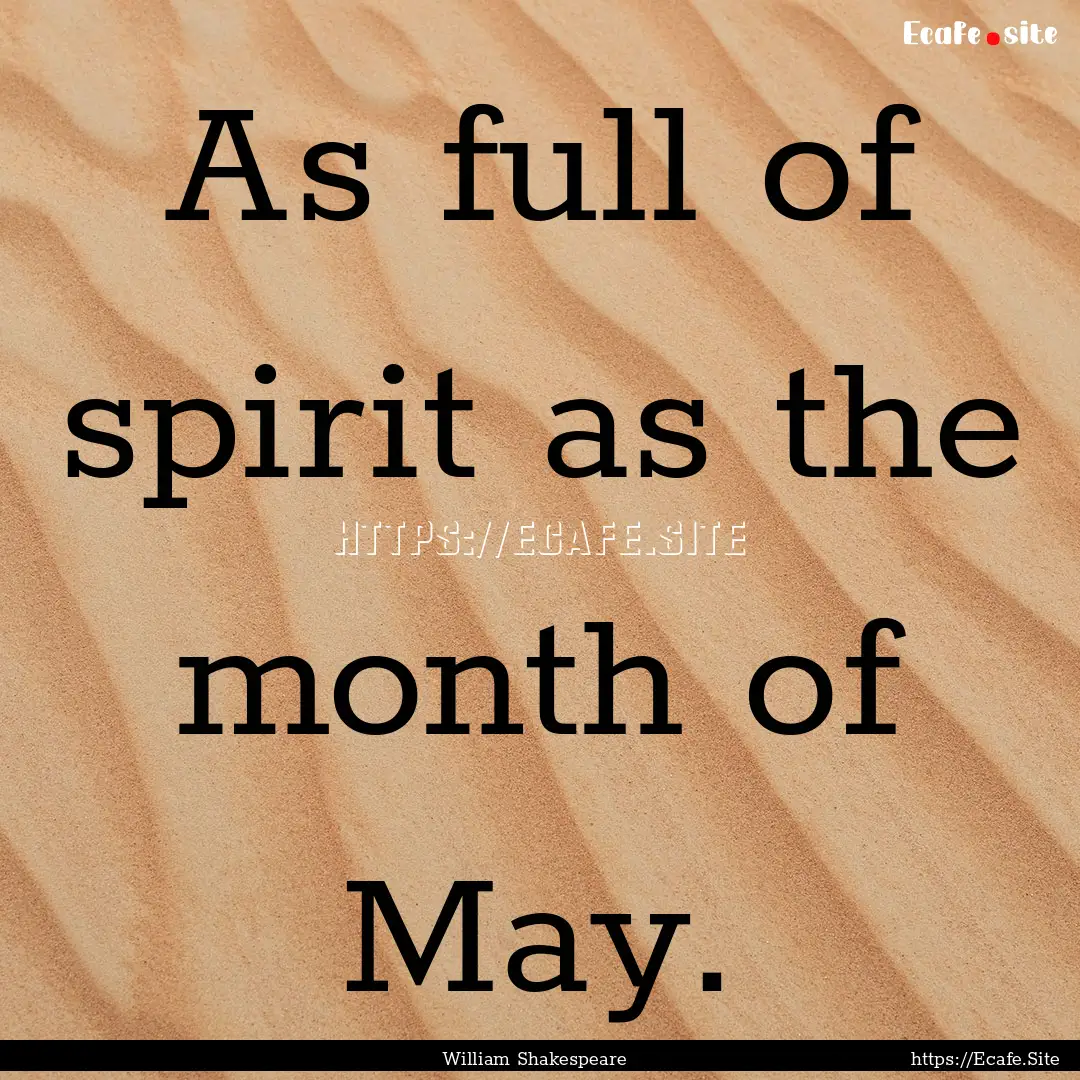 As full of spirit as the month of May. : Quote by William Shakespeare