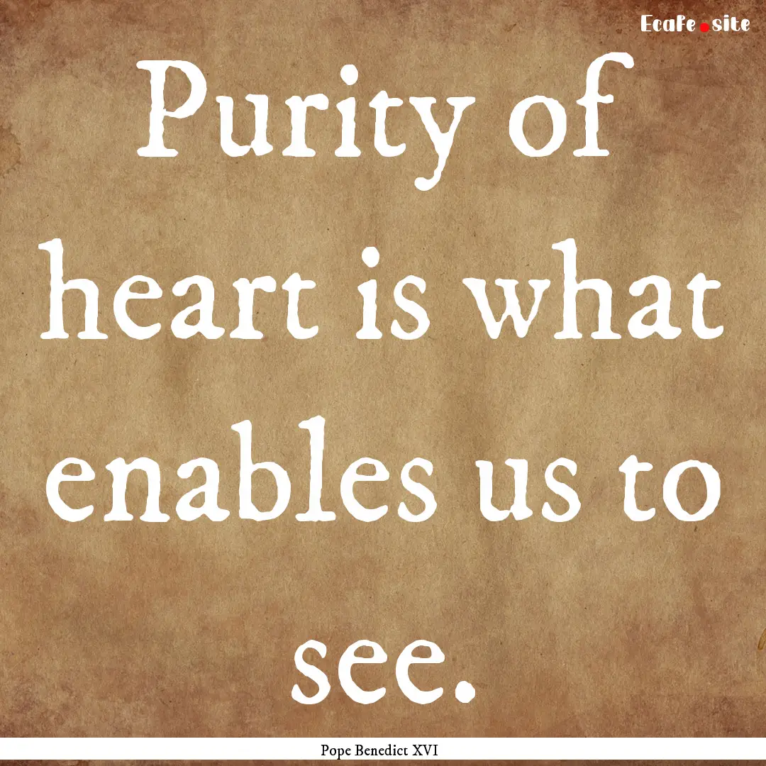 Purity of heart is what enables us to see..... : Quote by Pope Benedict XVI