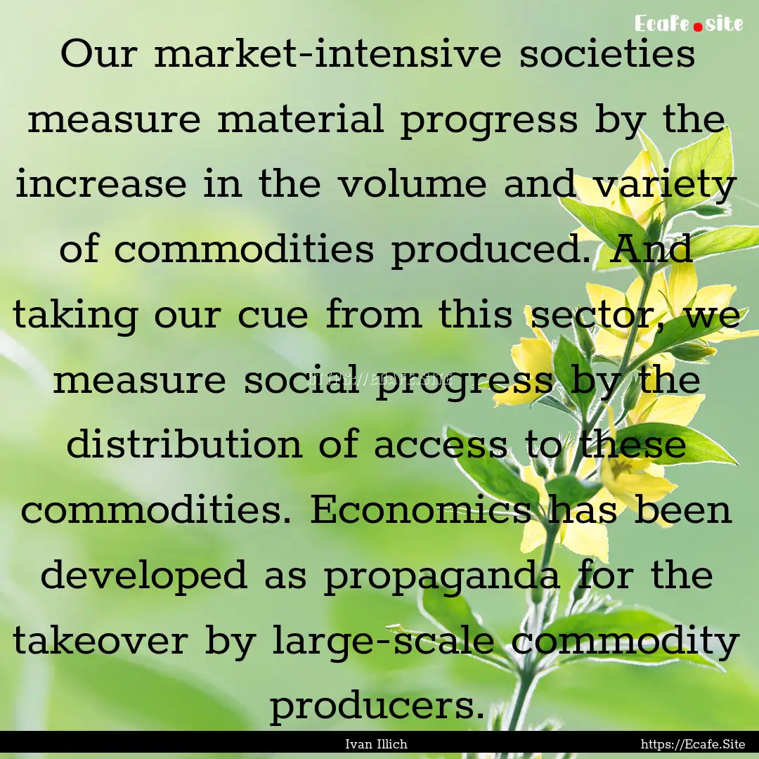 Our market-intensive societies measure material.... : Quote by Ivan Illich