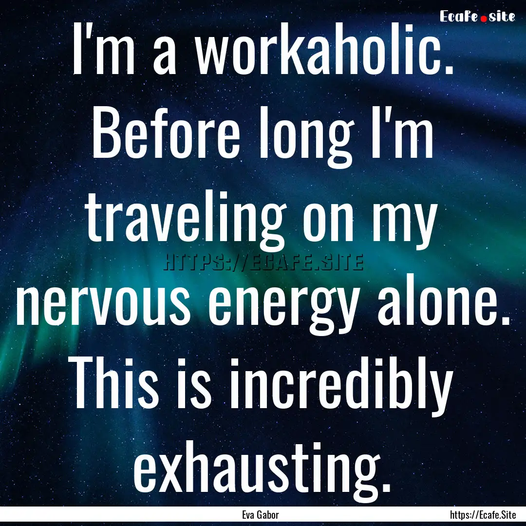 I'm a workaholic. Before long I'm traveling.... : Quote by Eva Gabor