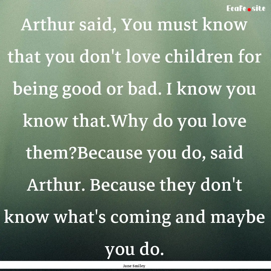 Arthur said, You must know that you don't.... : Quote by Jane Smiley