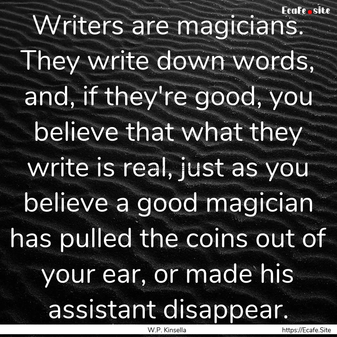 Writers are magicians. They write down words,.... : Quote by W.P. Kinsella