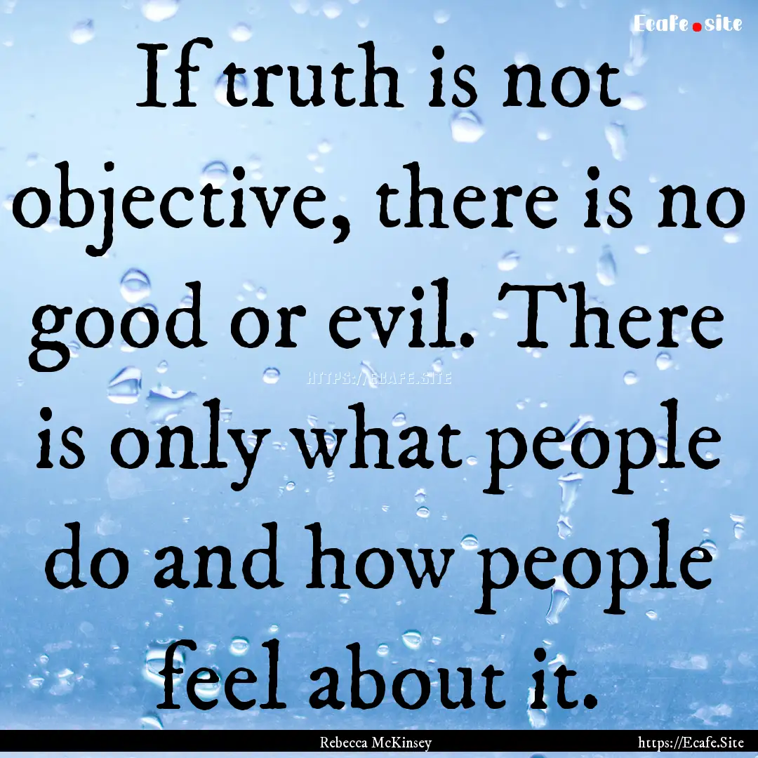 If truth is not objective, there is no good.... : Quote by Rebecca McKinsey