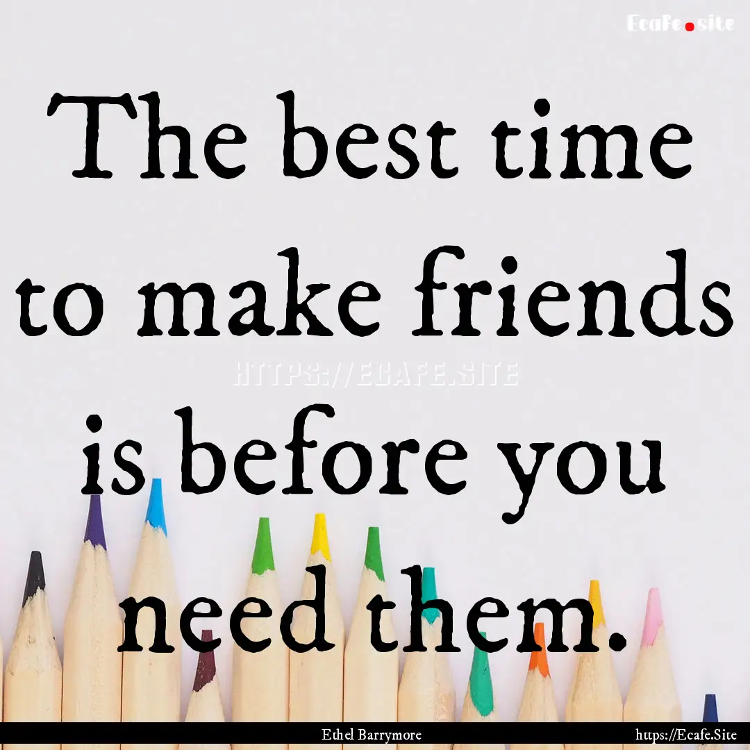 The best time to make friends is before you.... : Quote by Ethel Barrymore