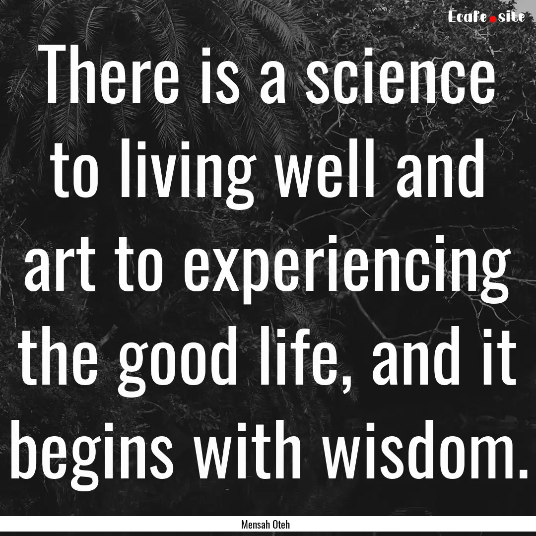 There is a science to living well and art.... : Quote by Mensah Oteh