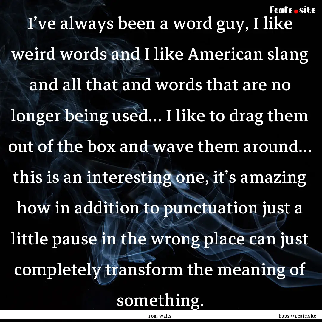 I’ve always been a word guy, I like weird.... : Quote by Tom Waits