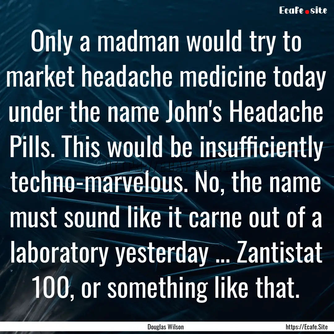 Only a madman would try to market headache.... : Quote by Douglas Wilson