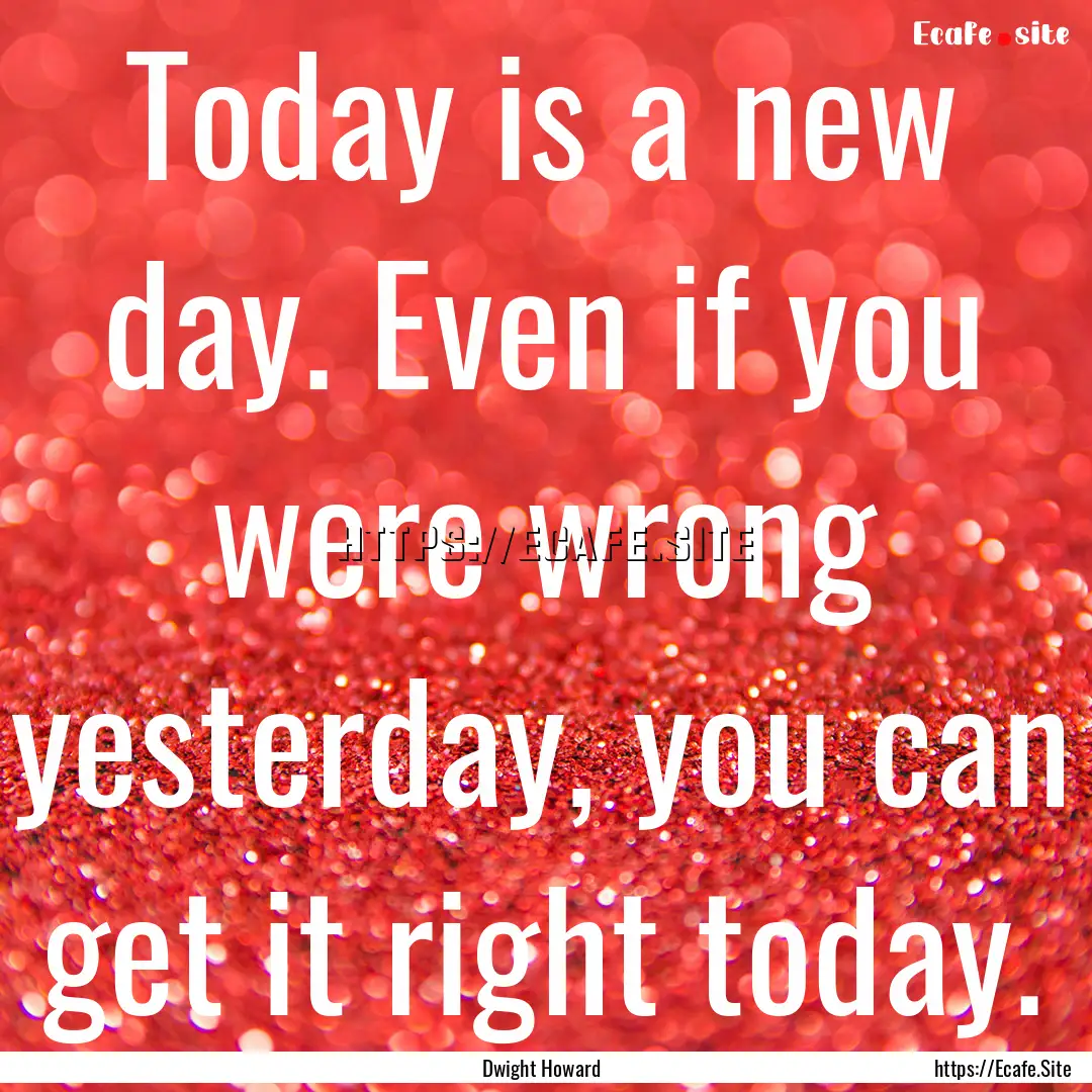 Today is a new day. Even if you were wrong.... : Quote by Dwight Howard