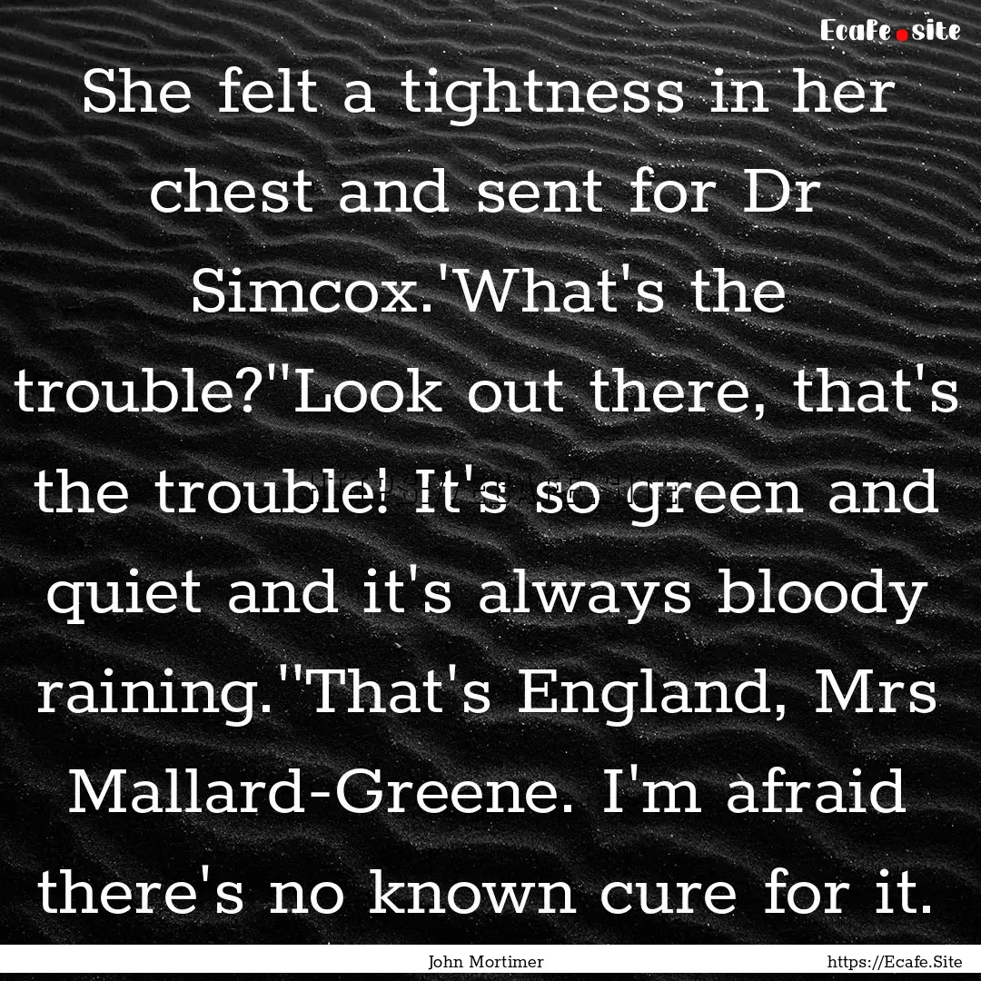 She felt a tightness in her chest and sent.... : Quote by John Mortimer