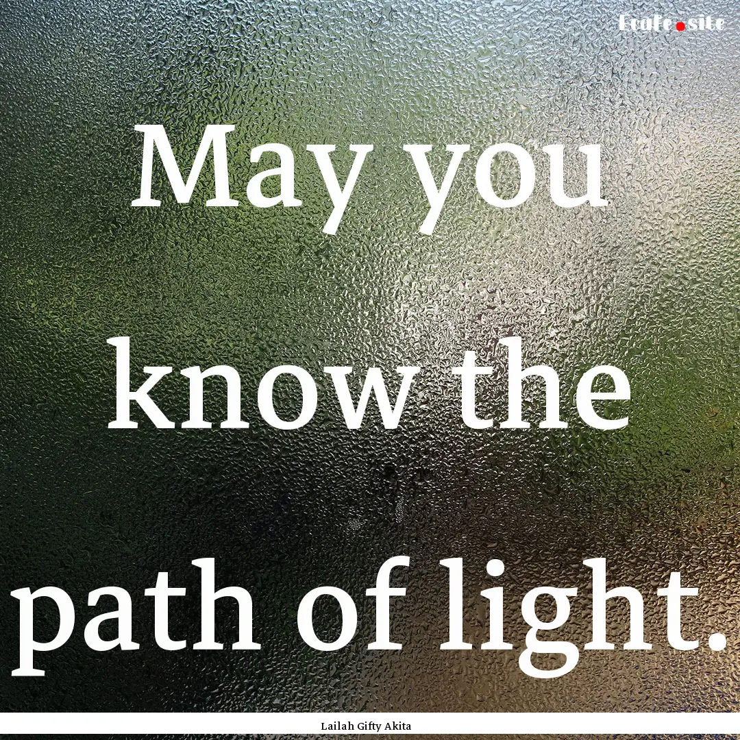 May you know the path of light. : Quote by Lailah Gifty Akita