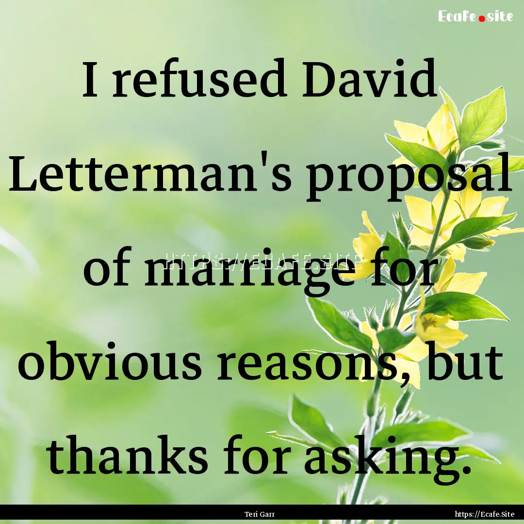 I refused David Letterman's proposal of marriage.... : Quote by Teri Garr