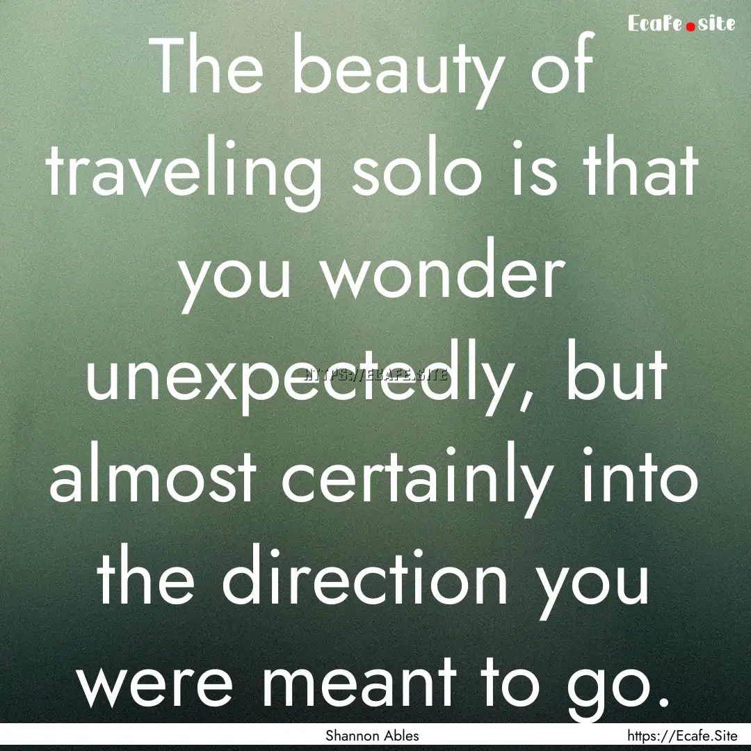 The beauty of traveling solo is that you.... : Quote by Shannon Ables