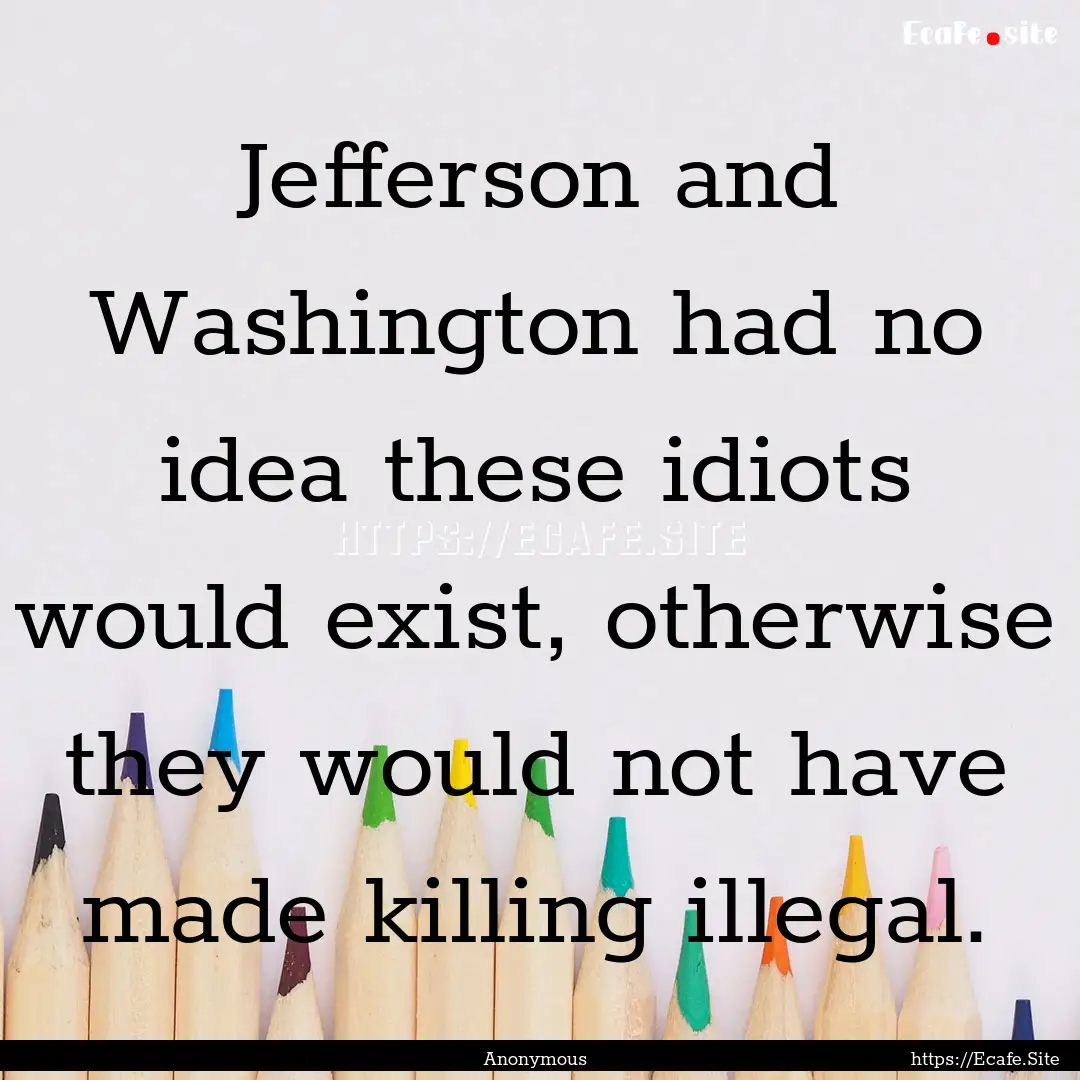 Jefferson and Washington had no idea these.... : Quote by Anonymous