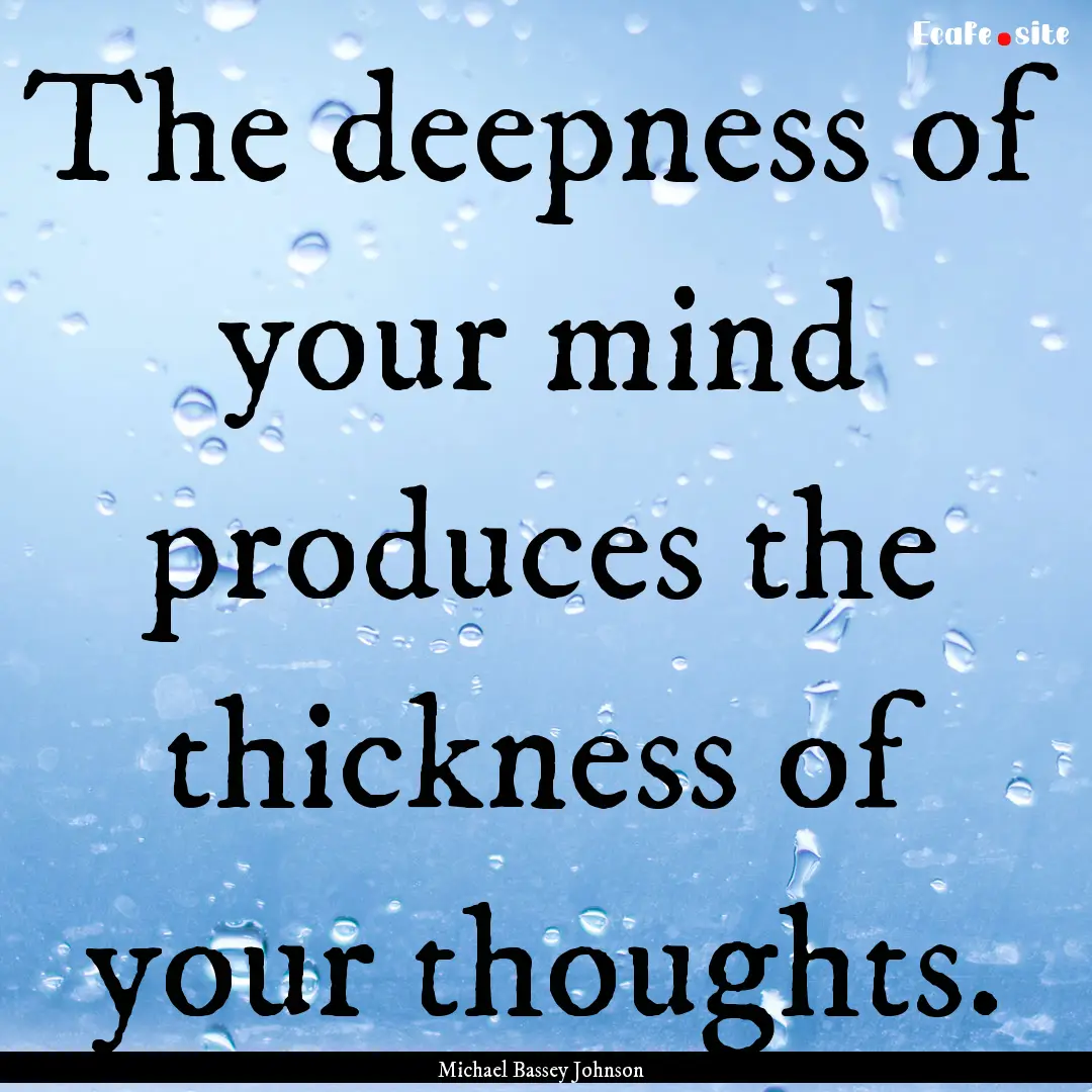 The deepness of your mind produces the thickness.... : Quote by Michael Bassey Johnson