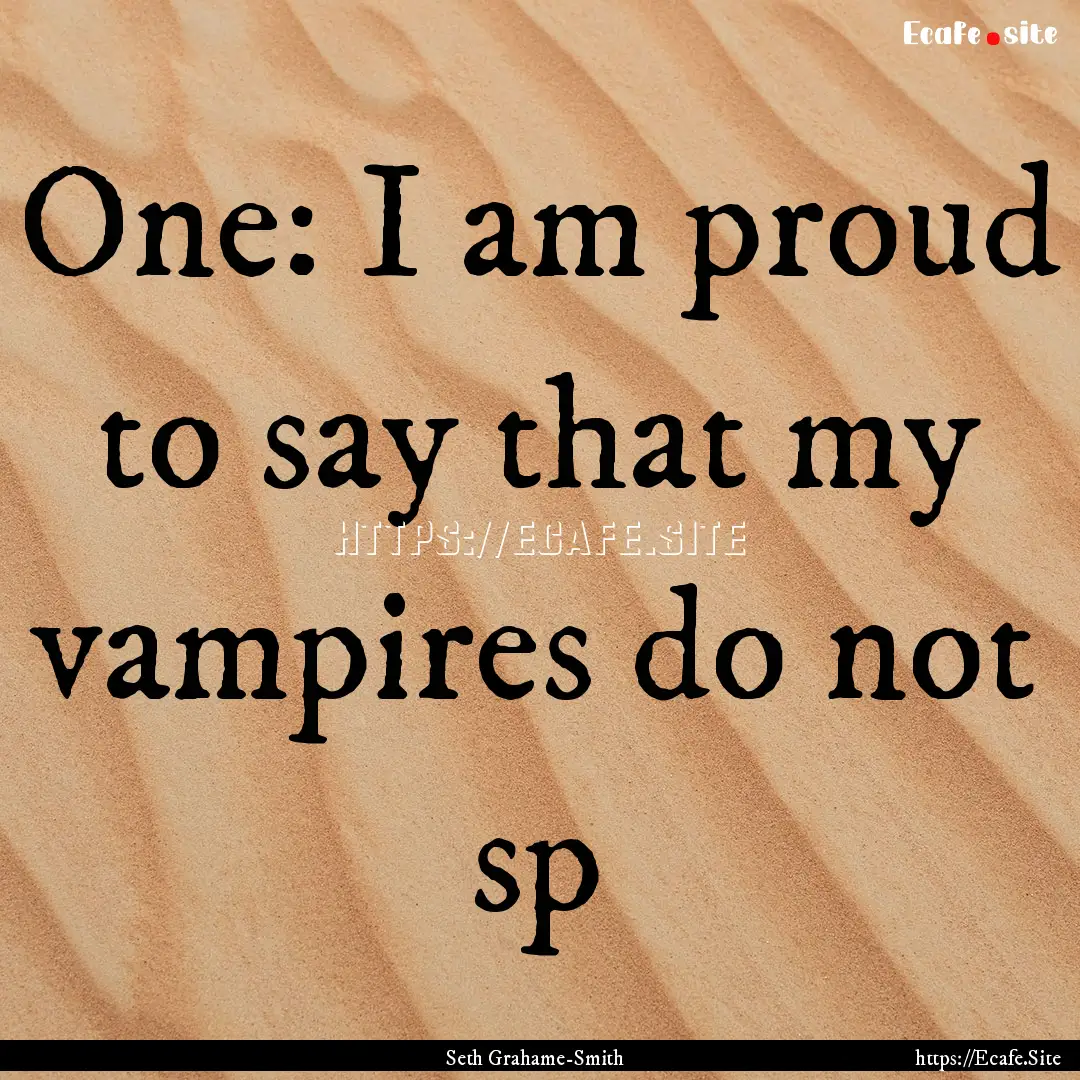 One: I am proud to say that my vampires do.... : Quote by Seth Grahame-Smith