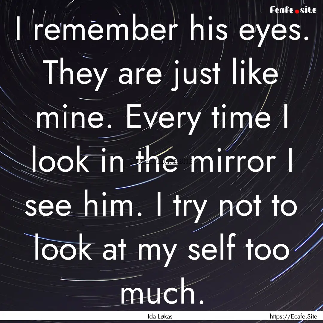 I remember his eyes. They are just like mine..... : Quote by Ida Løkås