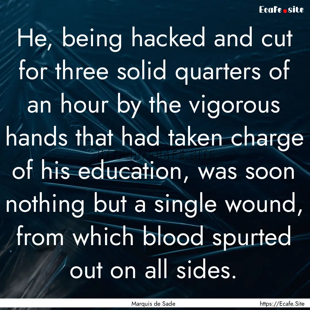 He, being hacked and cut for three solid.... : Quote by Marquis de Sade