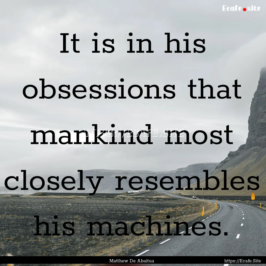 It is in his obsessions that mankind most.... : Quote by Matthew De Abaitua