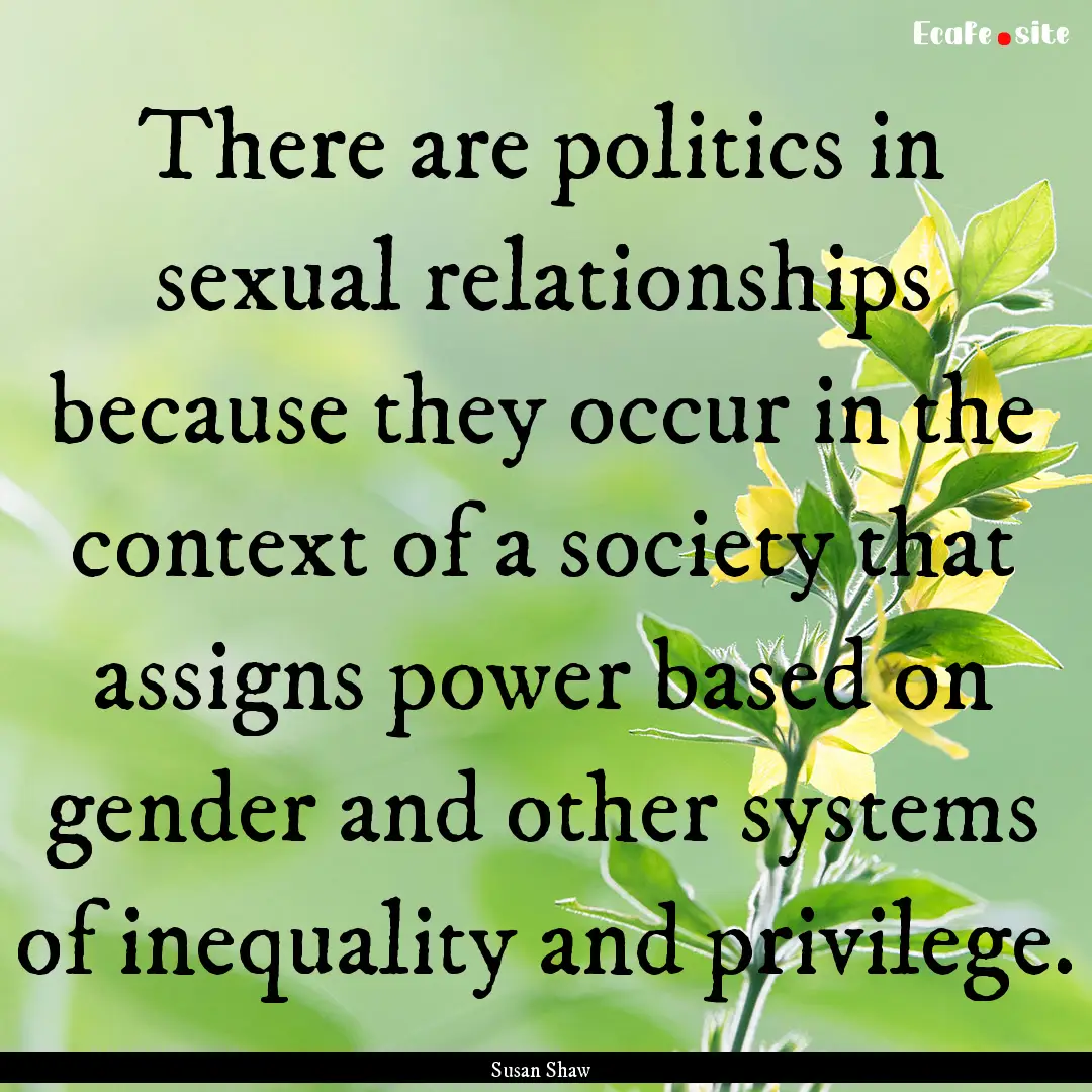 There are politics in sexual relationships.... : Quote by Susan Shaw