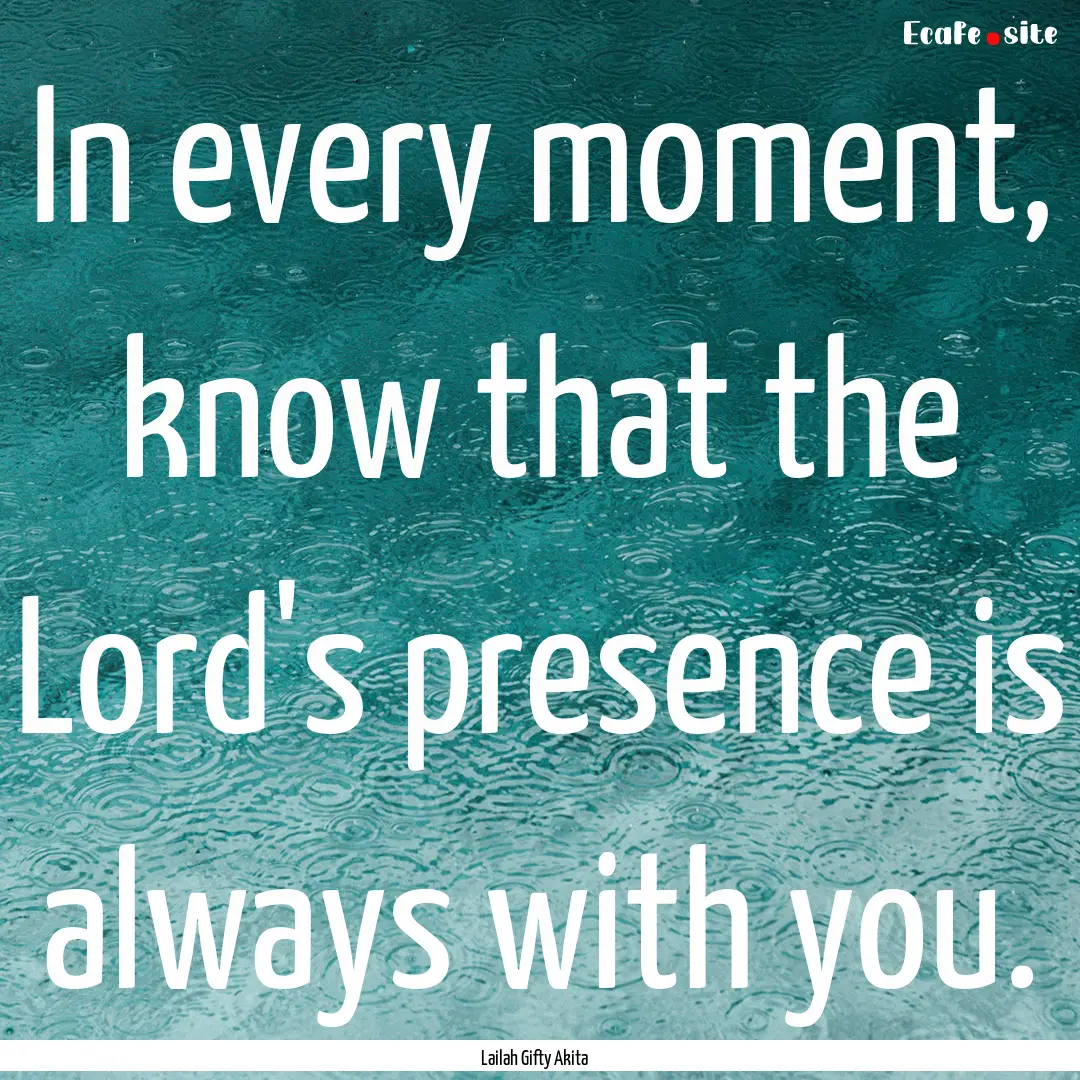 In every moment, know that the Lord's presence.... : Quote by Lailah Gifty Akita