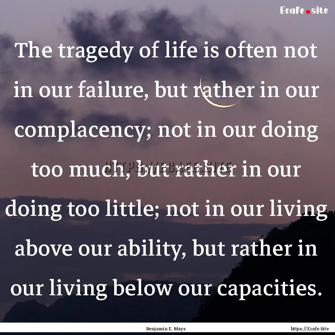 The tragedy of life is often not in our failure,.... : Quote by Benjamin E. Mays