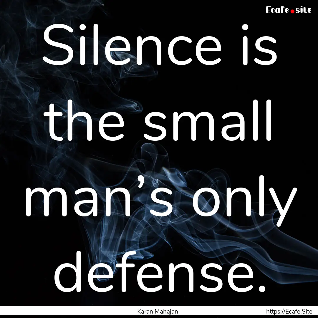 Silence is the small man’s only defense..... : Quote by Karan Mahajan