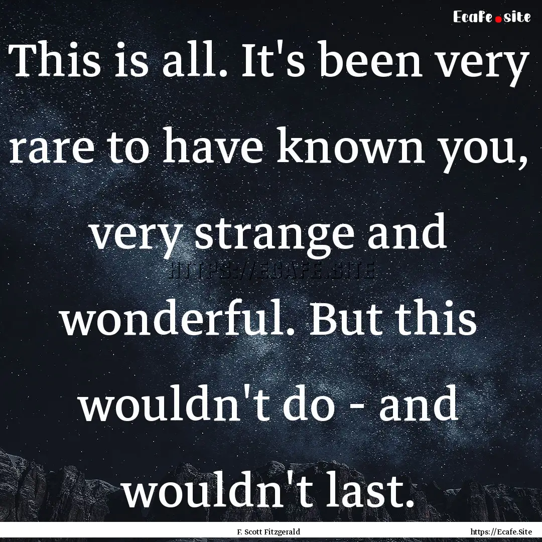 This is all. It's been very rare to have.... : Quote by F. Scott Fitzgerald