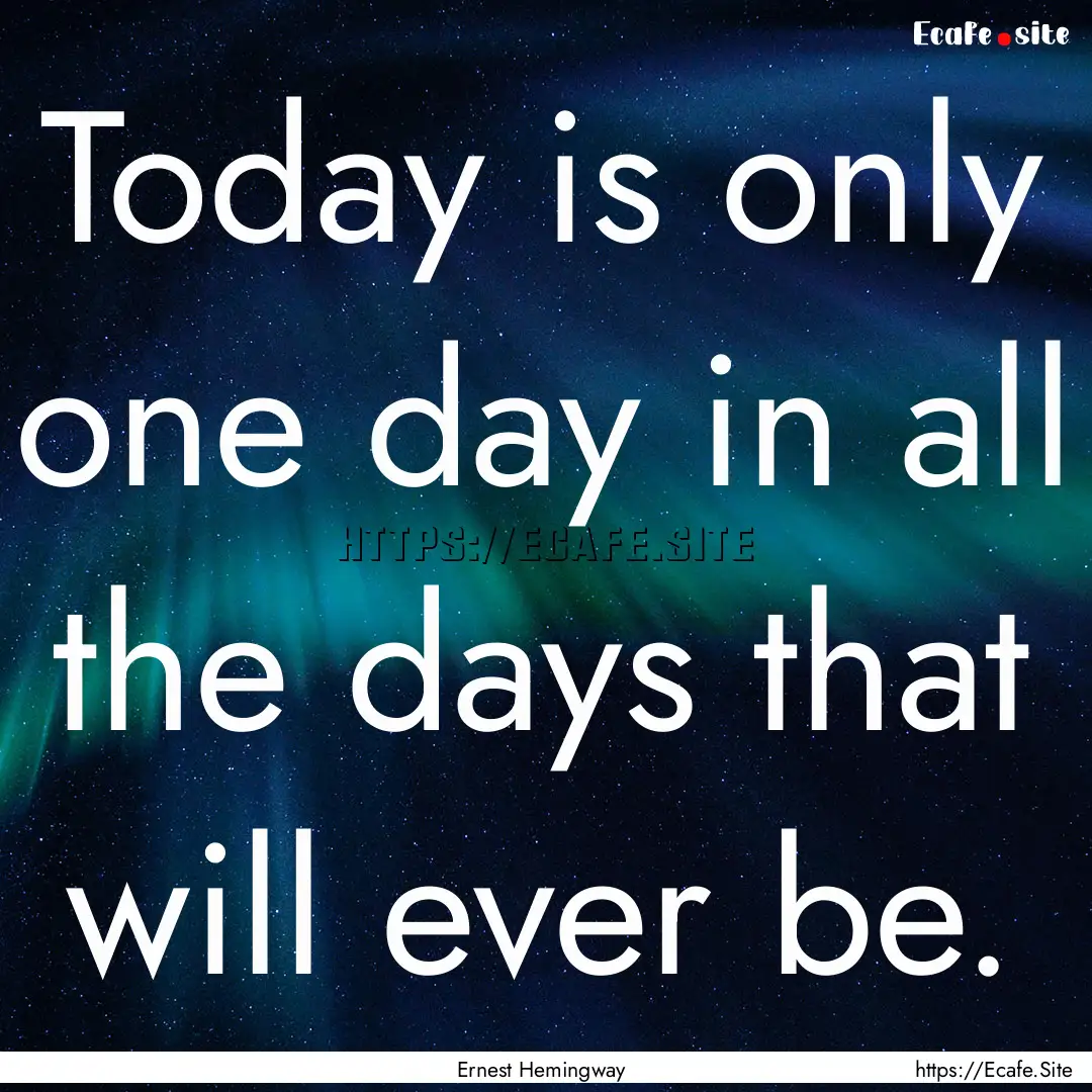 Today is only one day in all the days that.... : Quote by Ernest Hemingway