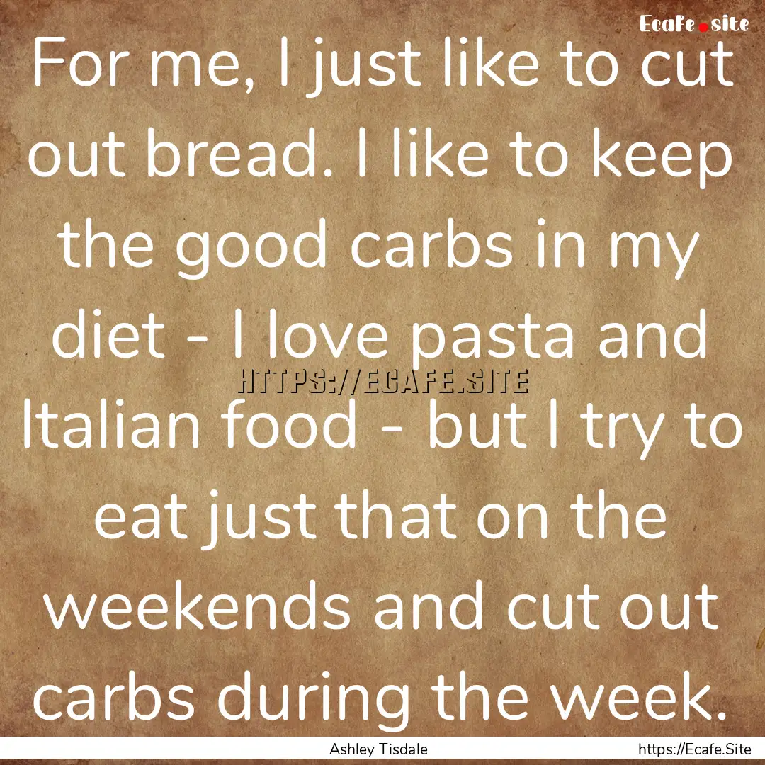 For me, I just like to cut out bread. I like.... : Quote by Ashley Tisdale