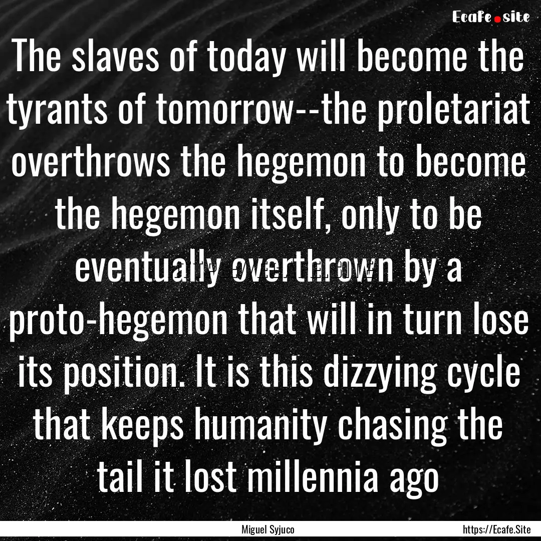 The slaves of today will become the tyrants.... : Quote by Miguel Syjuco