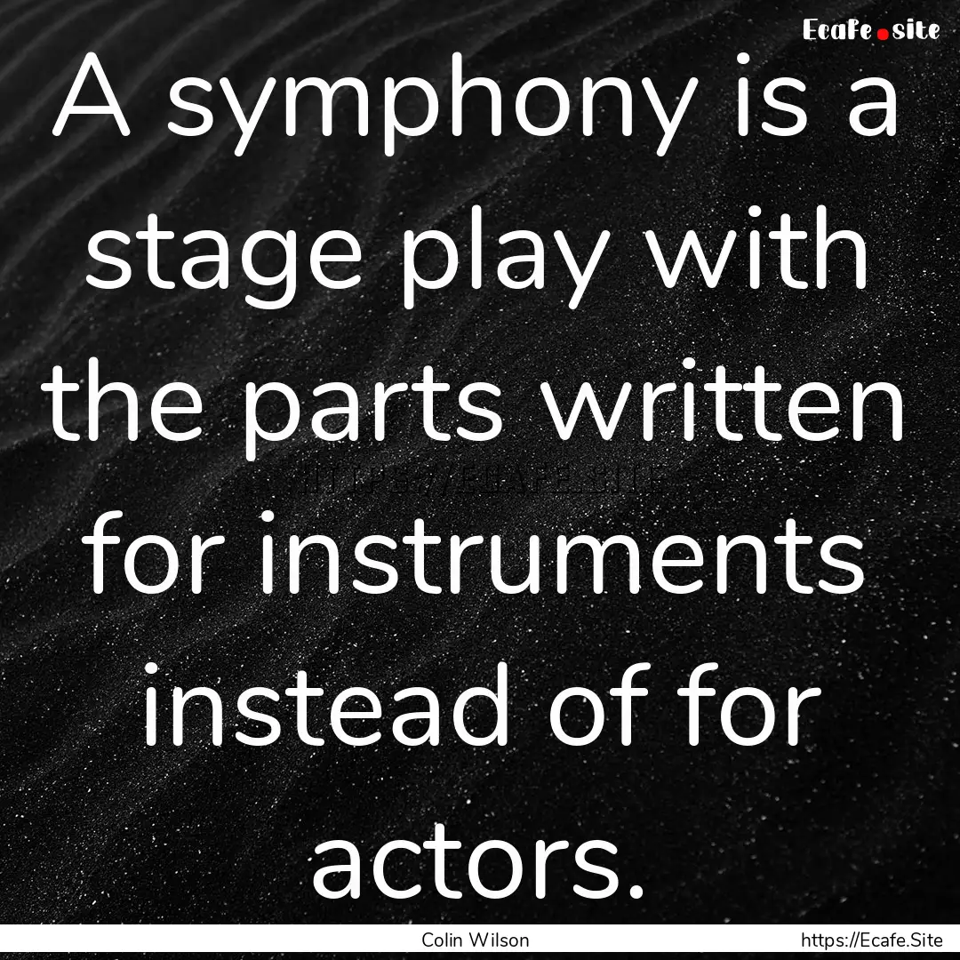 A symphony is a stage play with the parts.... : Quote by Colin Wilson