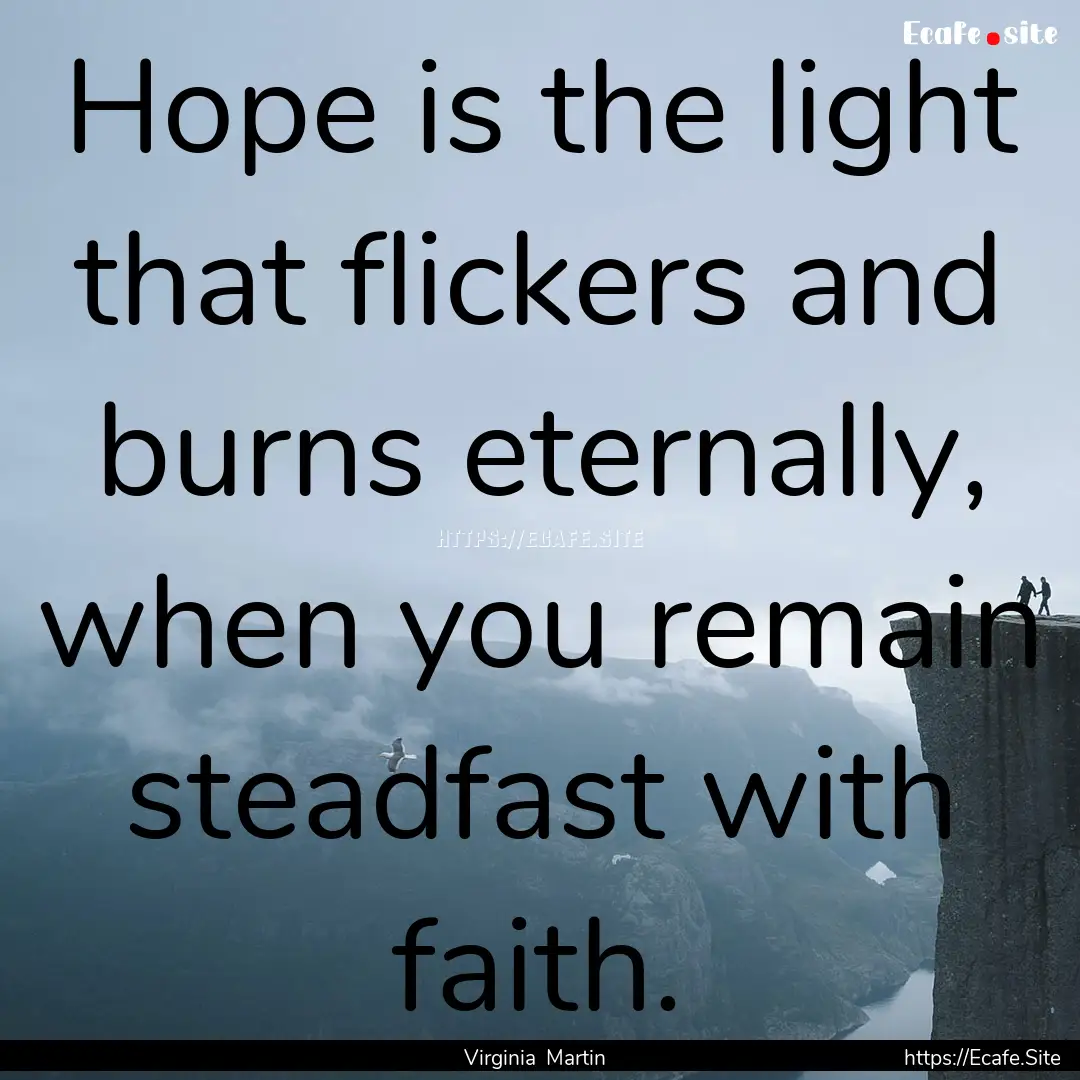 Hope is the light that flickers and burns.... : Quote by Virginia Martin