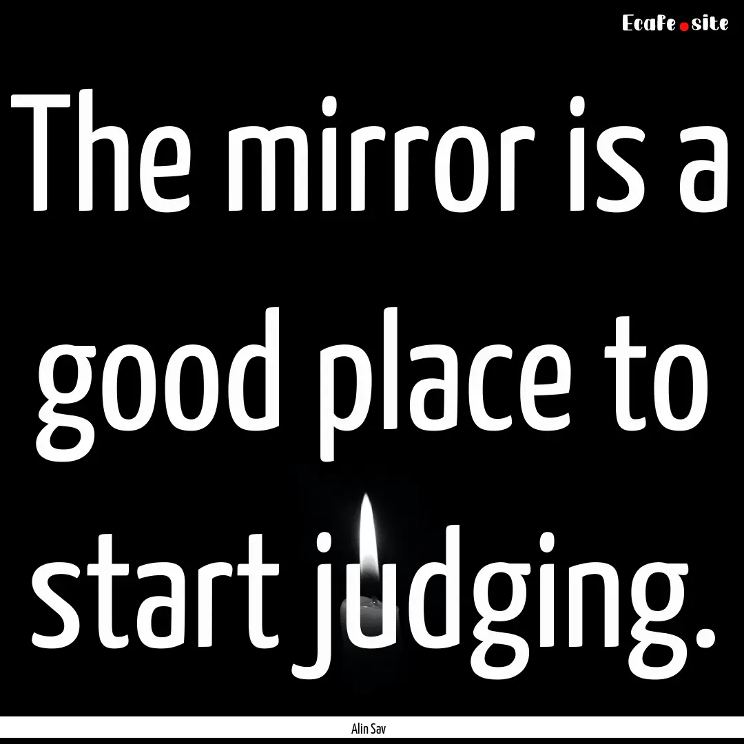 The mirror is a good place to start judging..... : Quote by Alin Sav