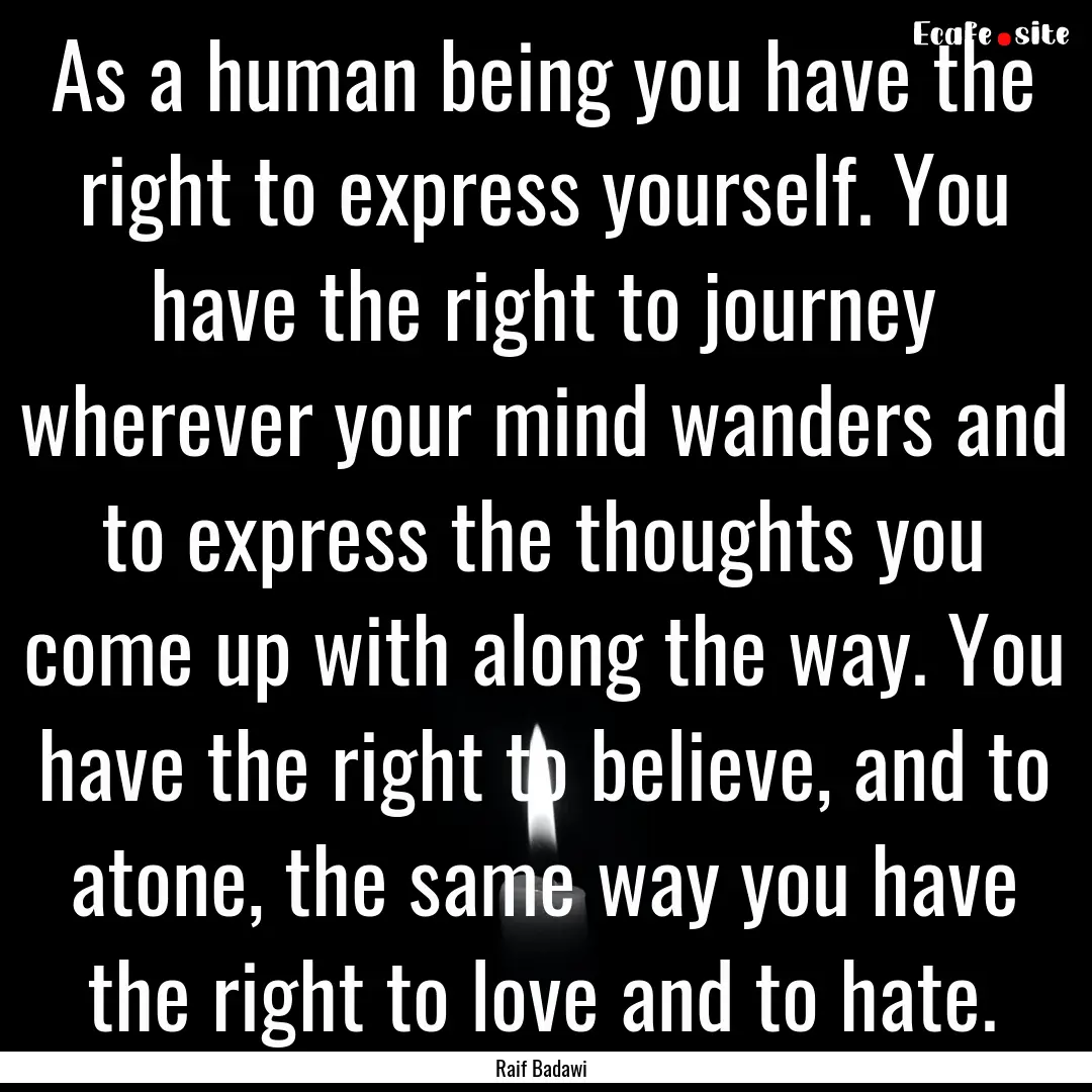 As a human being you have the right to express.... : Quote by Raif Badawi